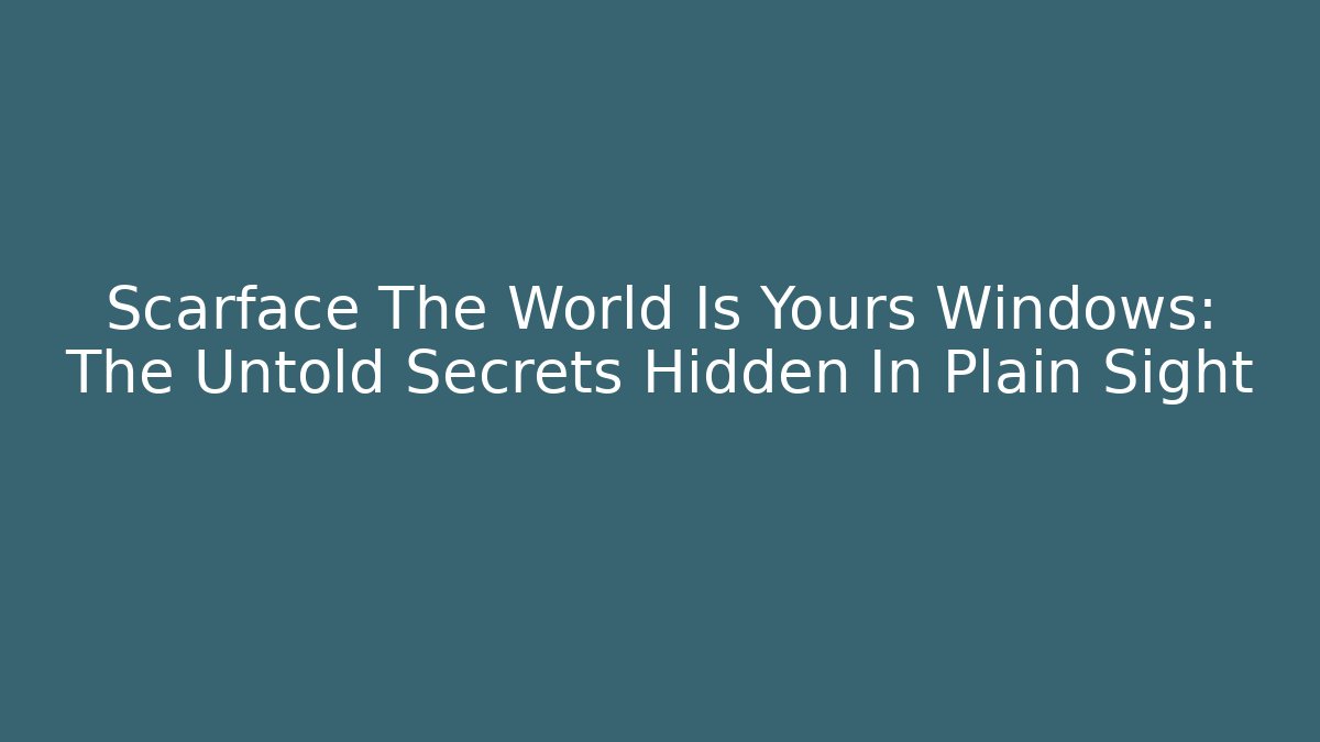 Scarface The World Is Yours Windows: The Untold Secrets Hidden In Plain Sight