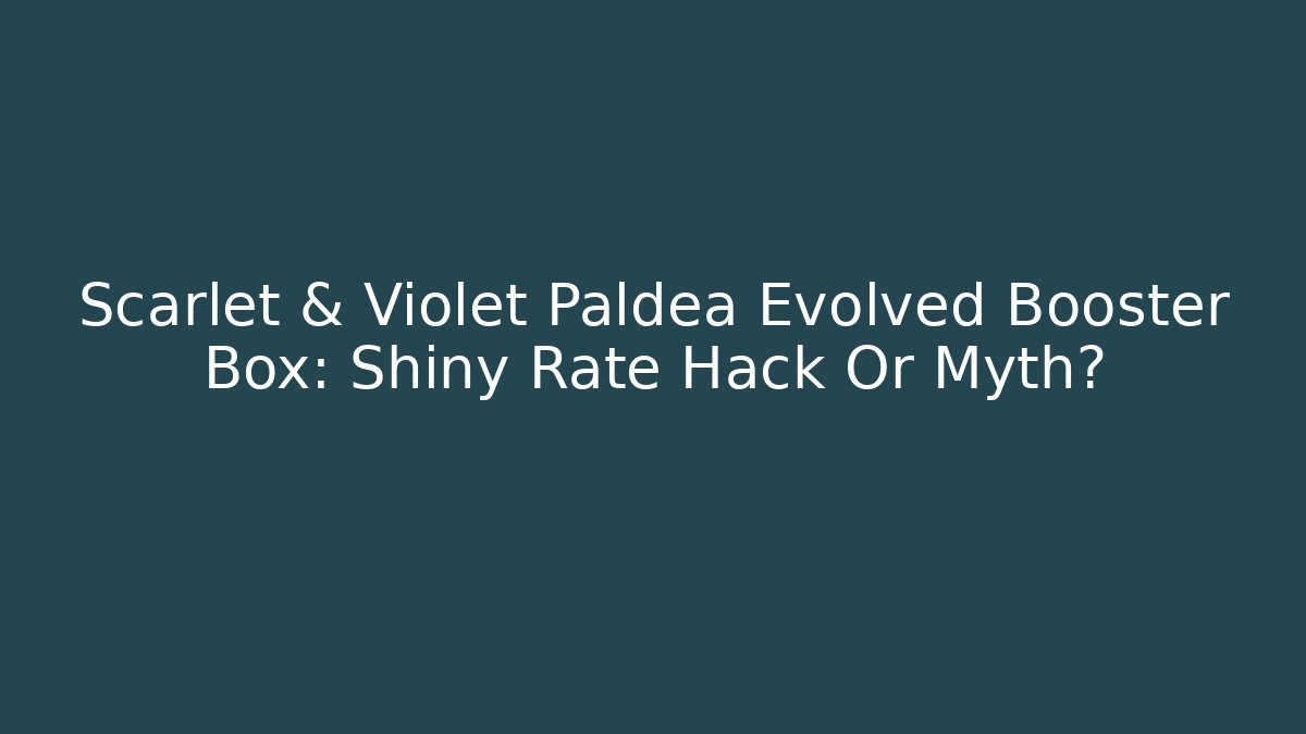 Scarlet & Violet Paldea Evolved Booster Box: Shiny Rate Hack Or Myth?