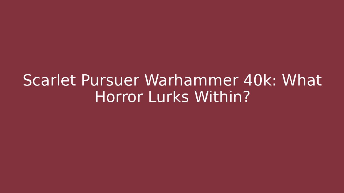 Scarlet Pursuer Warhammer 40k: What Horror Lurks Within?