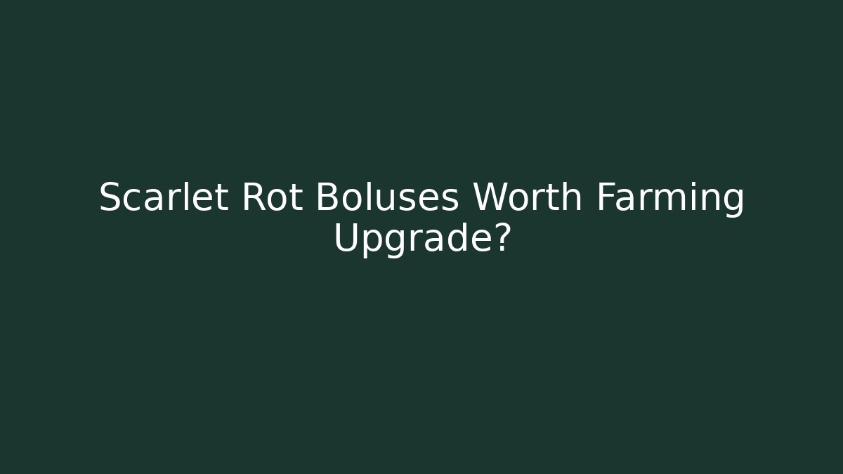 Scarlet Rot Boluses Worth Farming Upgrade?