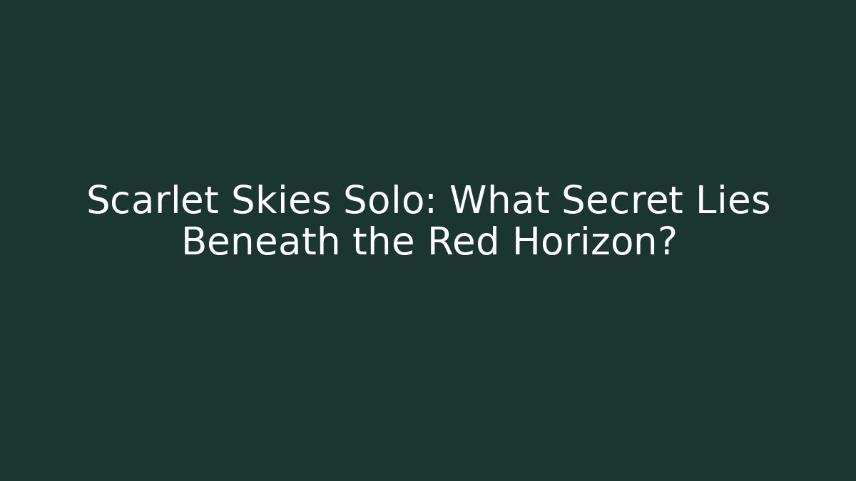 Scarlet Skies Solo: What Secret Lies Beneath the Red Horizon?