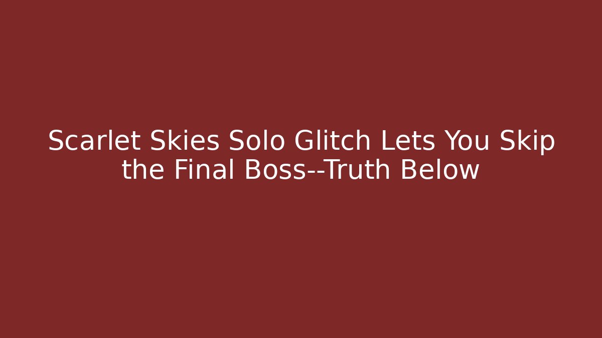 Scarlet Skies Solo Glitch Lets You Skip the Final Boss—Truth Below
