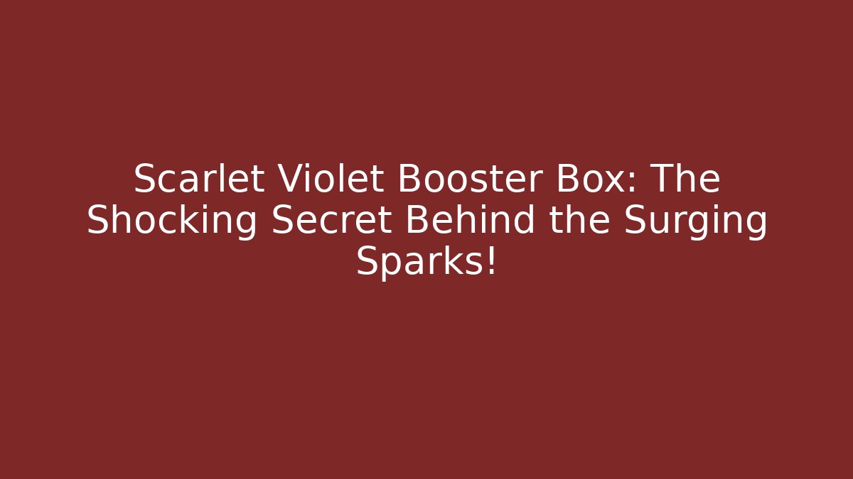 Scarlet Violet Booster Box: The Shocking Secret Behind the Surging Sparks!