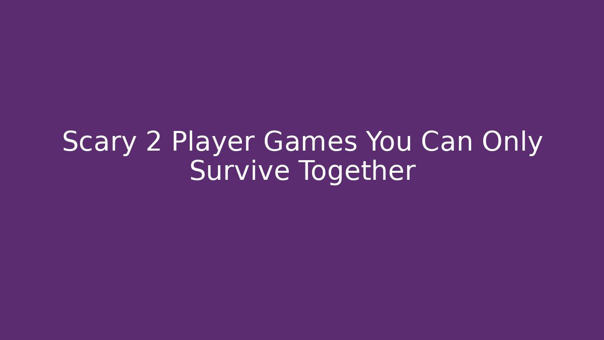Scary 2 Player Games You Can Only Survive Together - Critter Realm