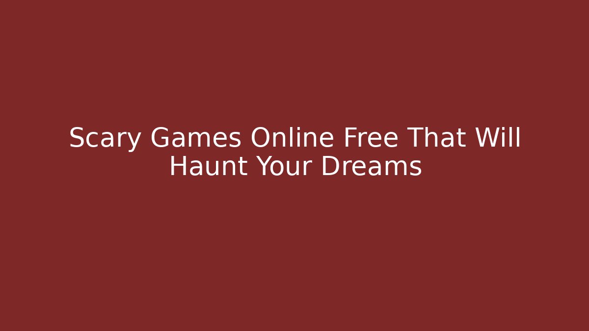 Scary Games Online Free That Will Haunt Your Dreams