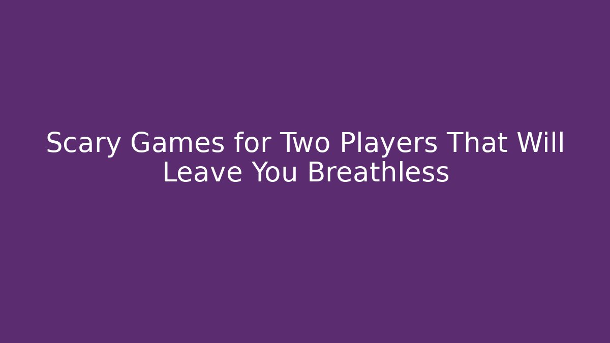 Scary Games for Two Players That Will Leave You Breathless