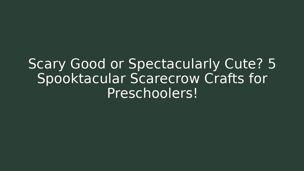 Scary Good or Spectacularly Cute? 5 Spooktacular Scarecrow Crafts for Preschoolers!