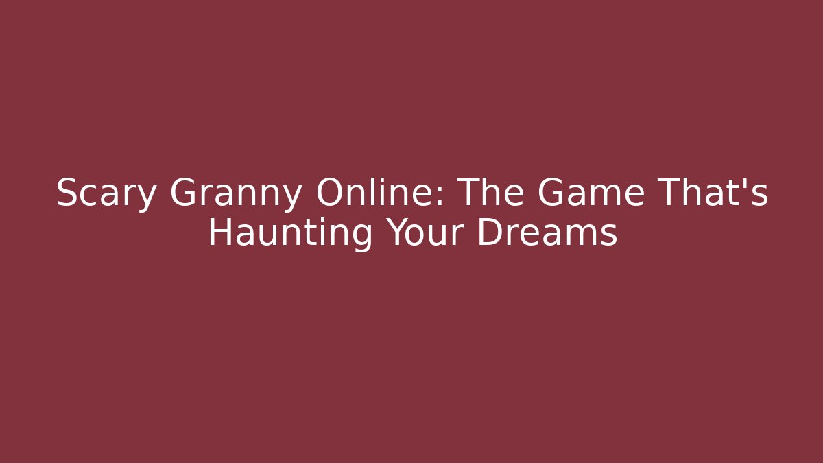 Scary Granny Online: The Game That's Haunting Your Dreams