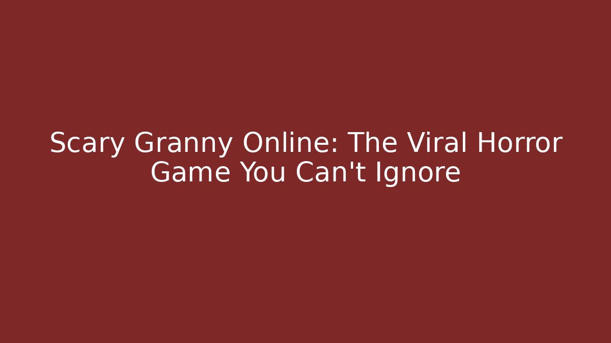 Scary Granny Online: The Viral Horror Game You Can't Ignore