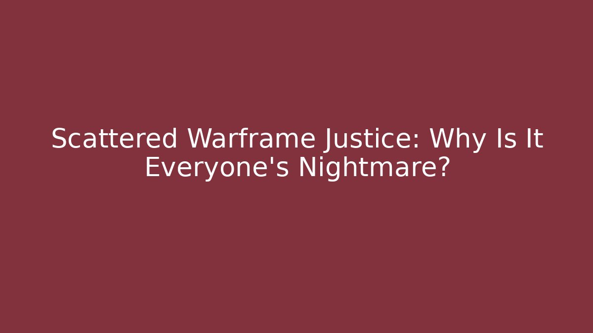 Scattered Warframe Justice: Why Is It Everyone’s Nightmare?