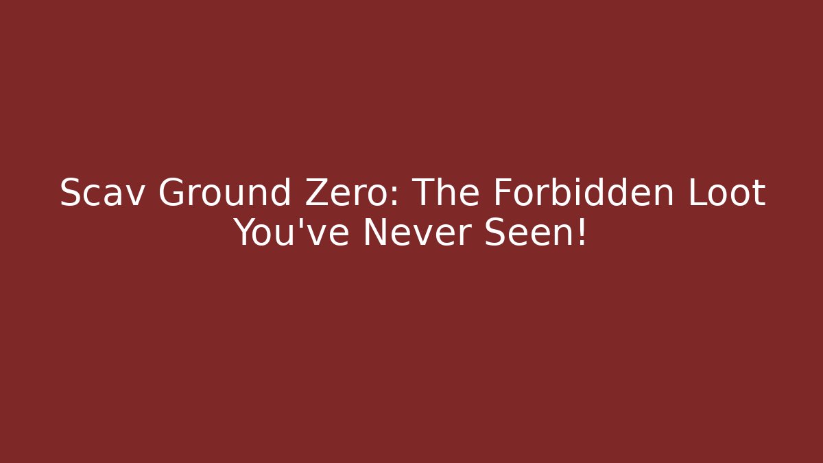 Scav Ground Zero: The Forbidden Loot You've Never Seen!