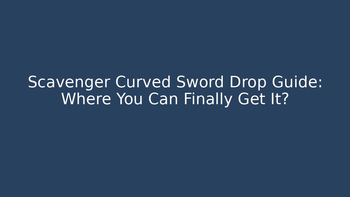 Scavenger Curved Sword Drop Guide: Where You Can Finally Get It?
