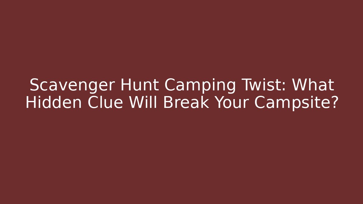 Scavenger Hunt Camping Twist: What Hidden Clue Will Break Your Campsite?