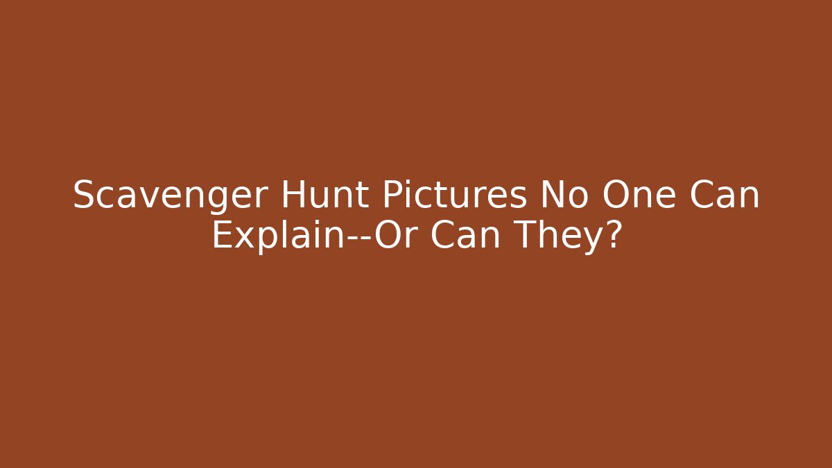 Scavenger Hunt Pictures No One Can Explain—Or Can They?