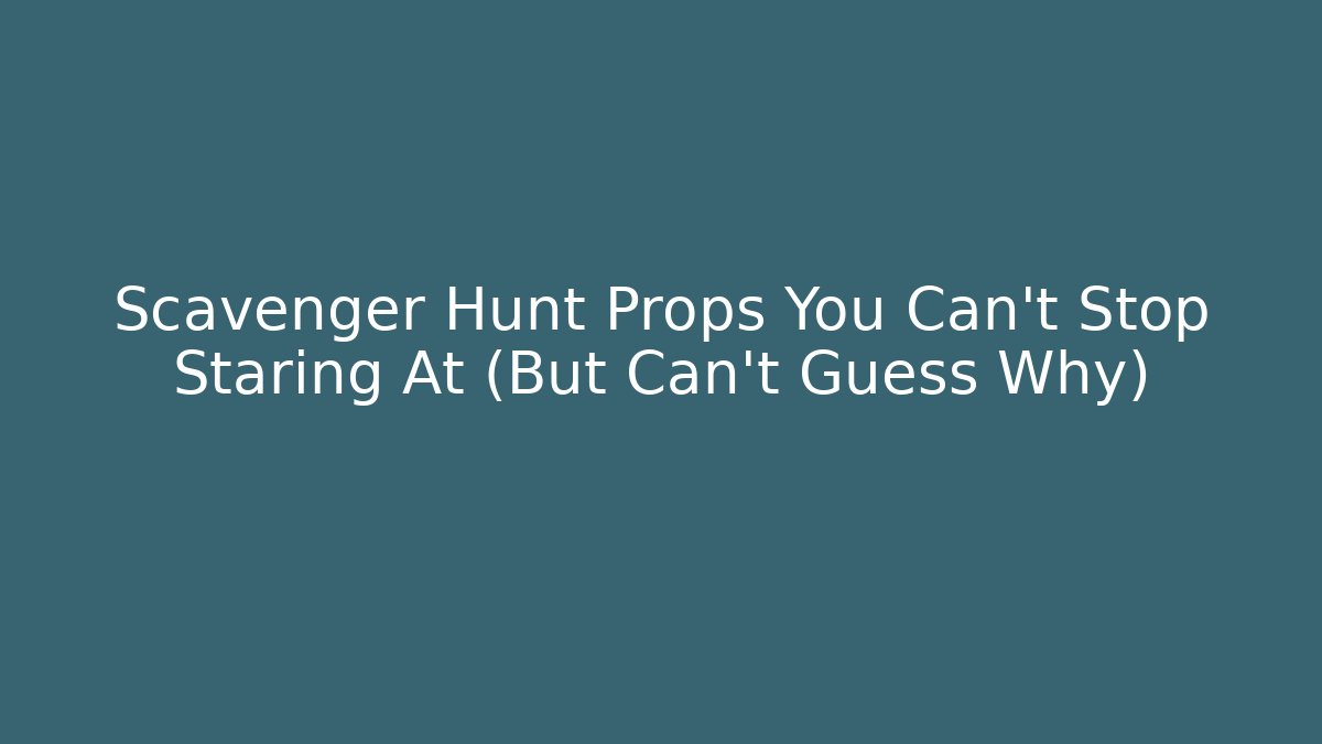 Scavenger Hunt Props You Can't Stop Staring At (But Can't Guess Why)