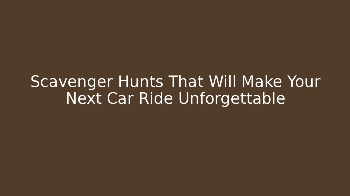 Scavenger Hunts That Will Make Your Next Car Ride Unforgettable