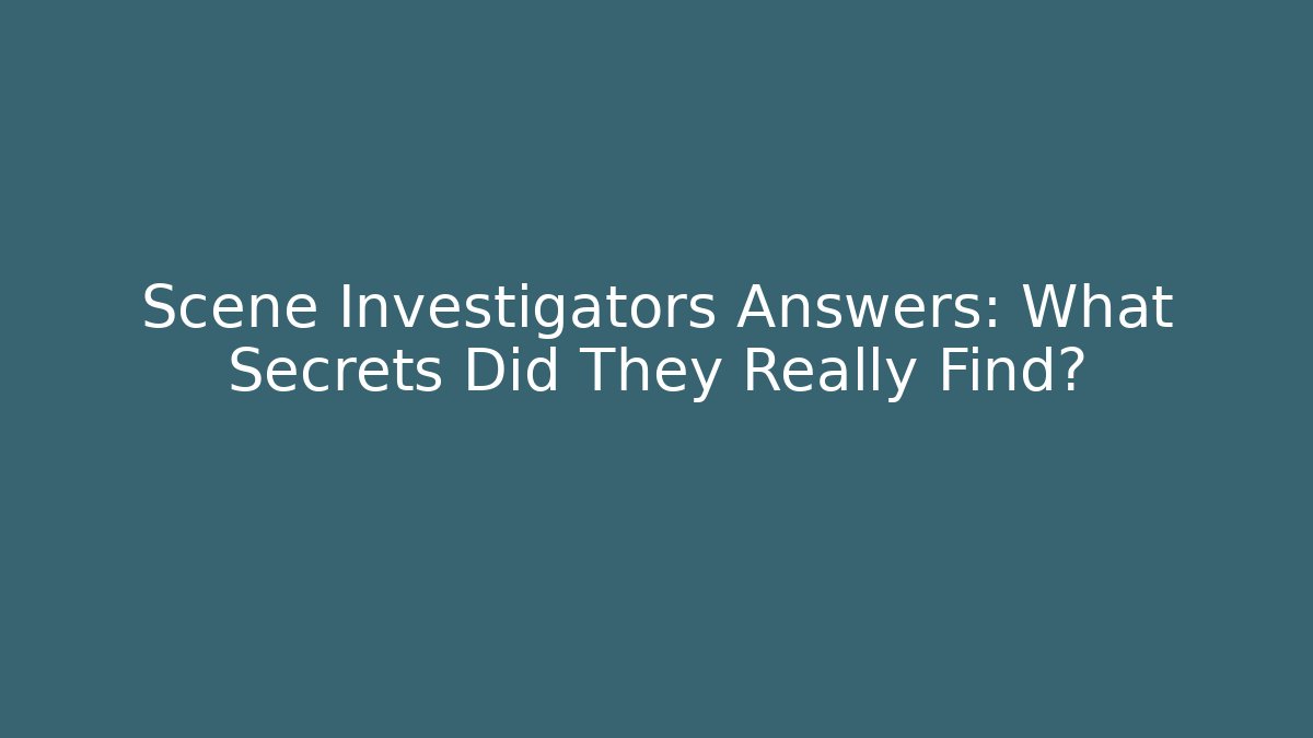 Scene Investigators Answers: What Secrets Did They Really Find?