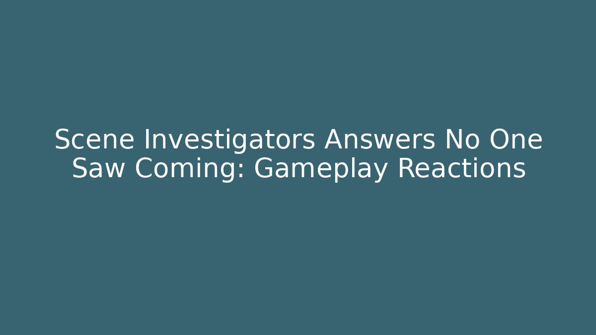 Scene Investigators Answers No One Saw Coming: Gameplay Reactions