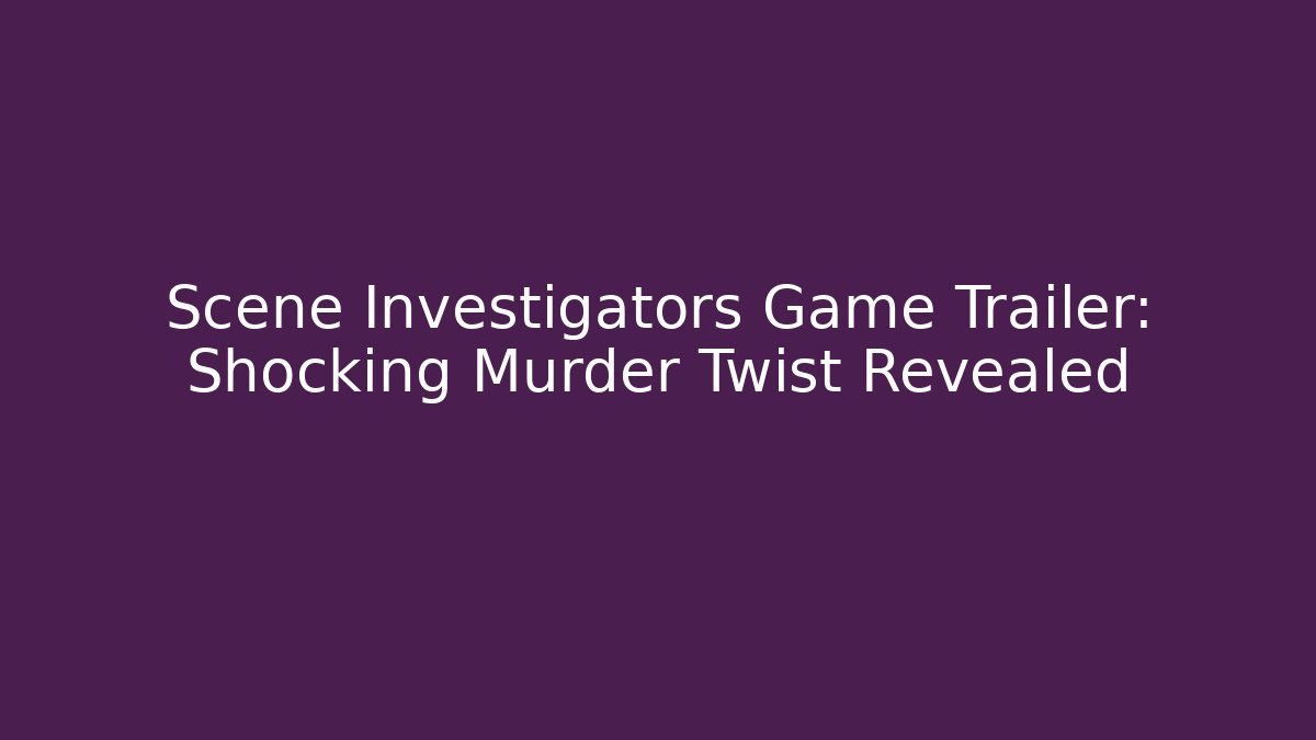 Scene Investigators Game Trailer: Shocking Murder Twist Revealed - Critter Realm