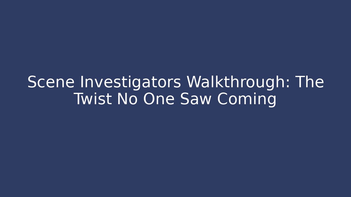 Scene Investigators Walkthrough: The Twist No One Saw Coming