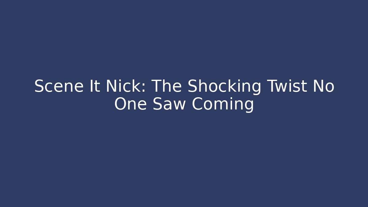 Scene It Nick: The Shocking Twist No One Saw Coming