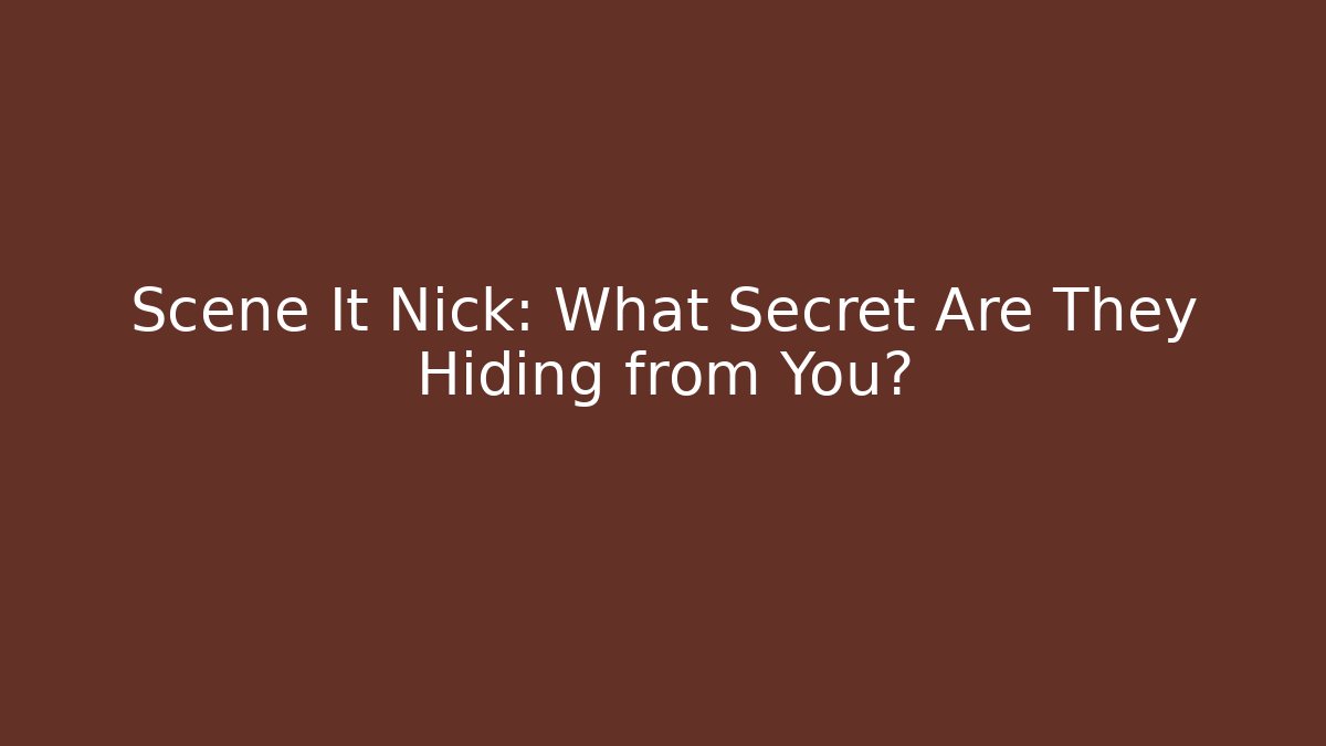 Scene It Nick: What Secret Are They Hiding from You?