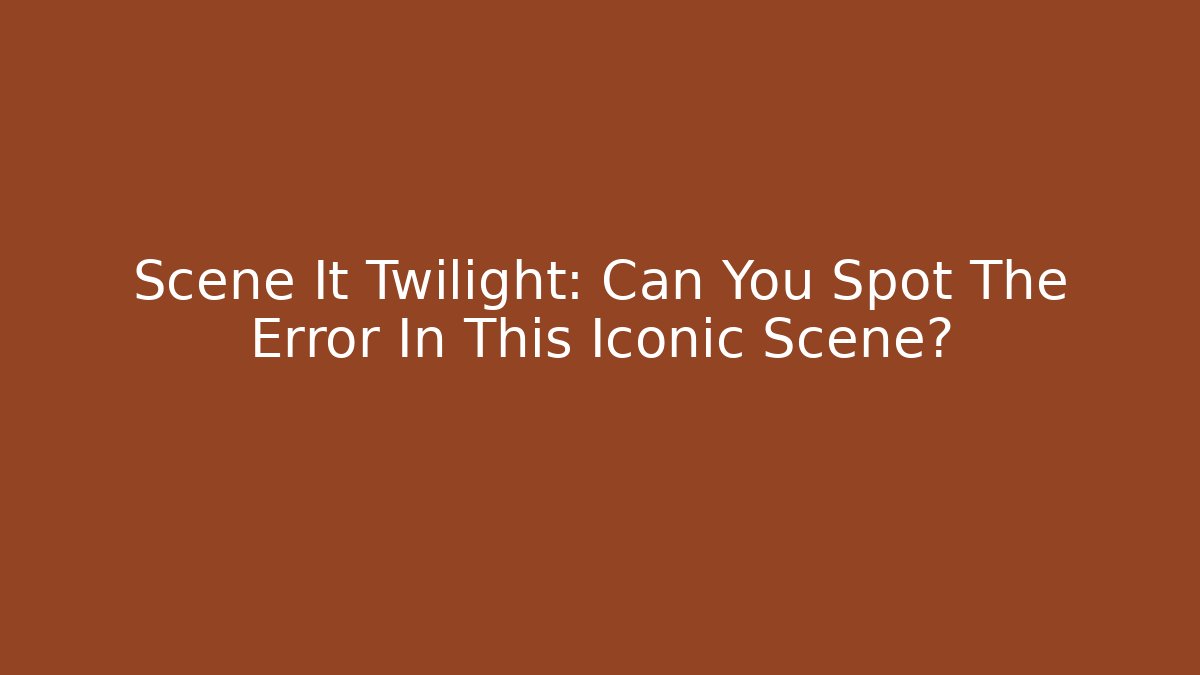Scene It Twilight: Can You Spot The Error In This Iconic Scene?