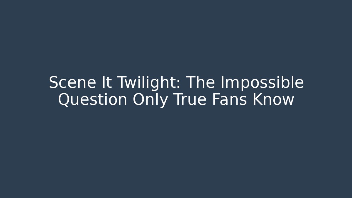 Scene It Twilight: The Impossible Question Only True Fans Know