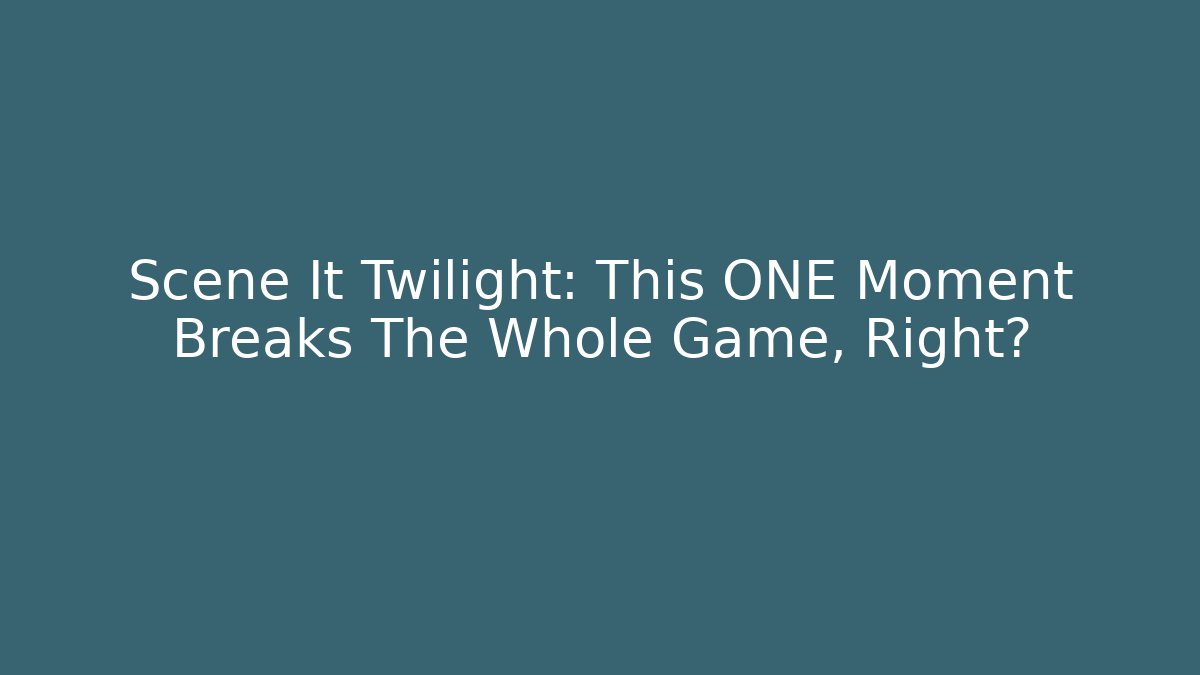 Scene It Twilight: This ONE Moment Breaks The Whole Game, Right?