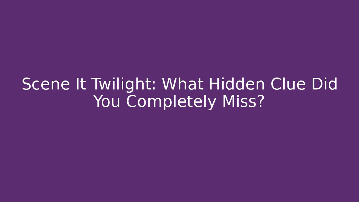 Scene It Twilight: What Hidden Clue Did You Completely Miss?