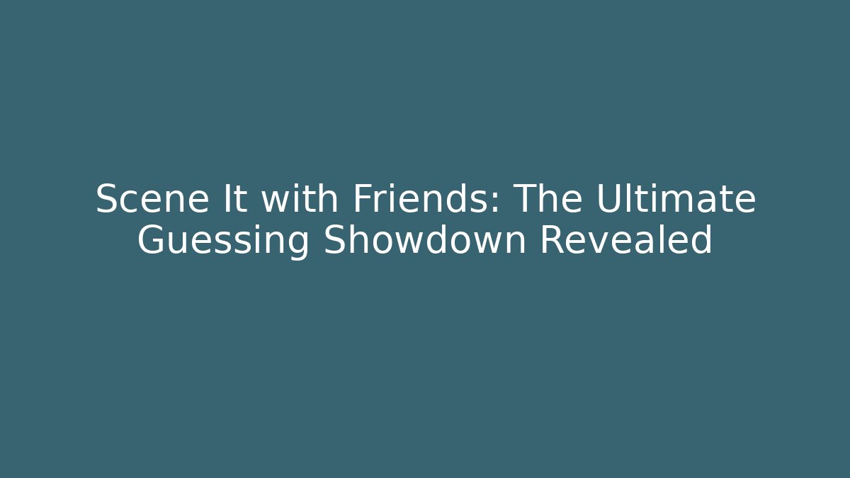 Scene It with Friends: The Ultimate Guessing Showdown Revealed