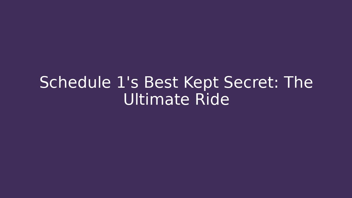 Schedule 1's Best Kept Secret: The Ultimate Ride