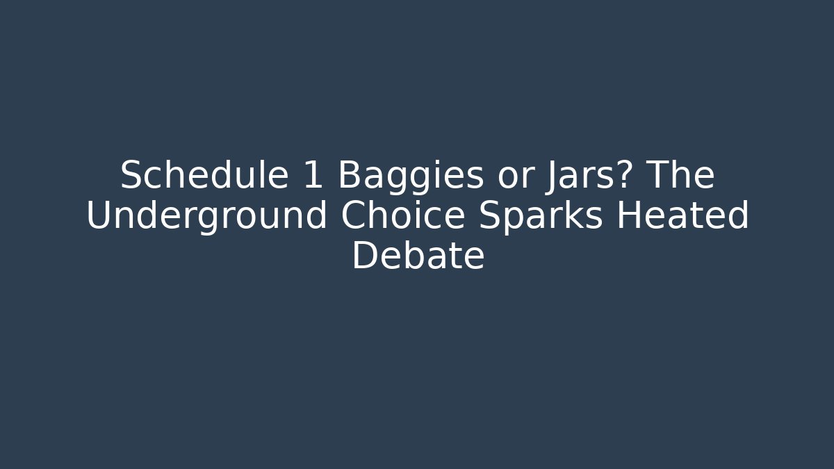 Schedule 1 Baggies or Jars? The Underground Choice Sparks Heated Debate