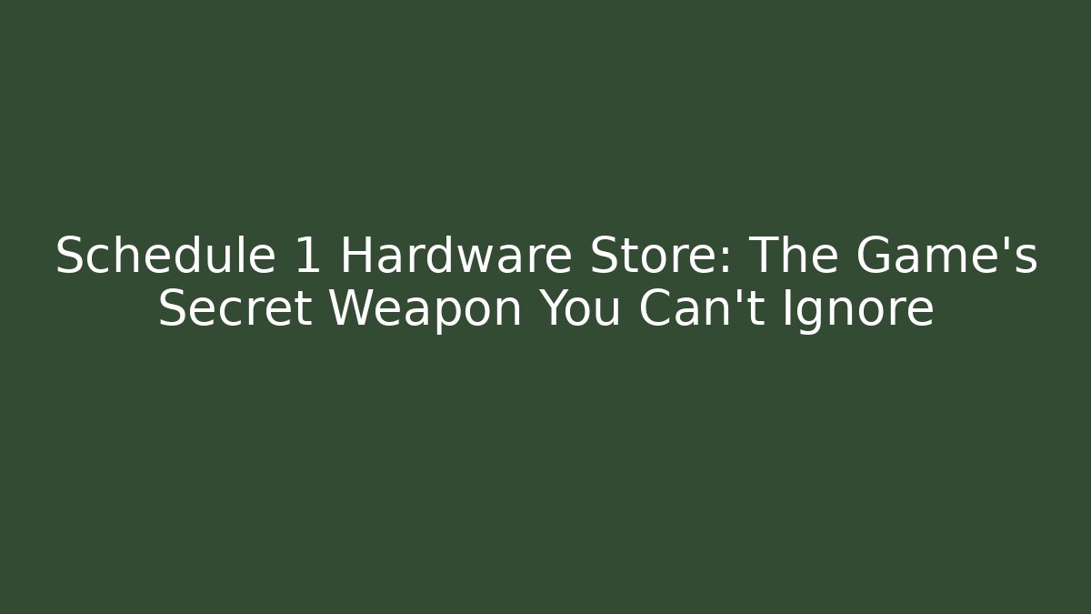 Schedule 1 Hardware Store: The Game's Secret Weapon You Can't Ignore