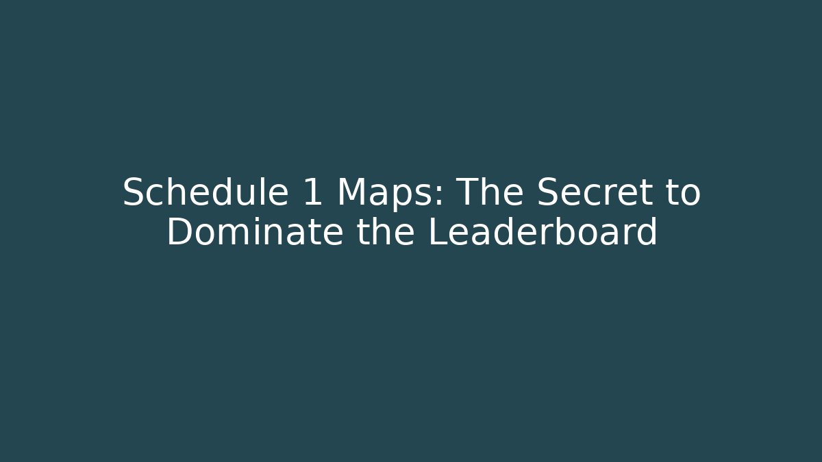Schedule 1 Maps: The Secret to Dominate the Leaderboard