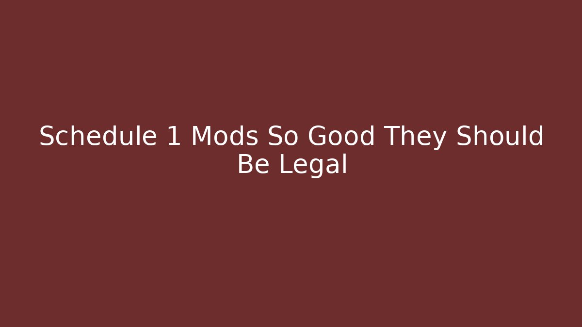 Schedule 1 Mods So Good They Should Be Legal
