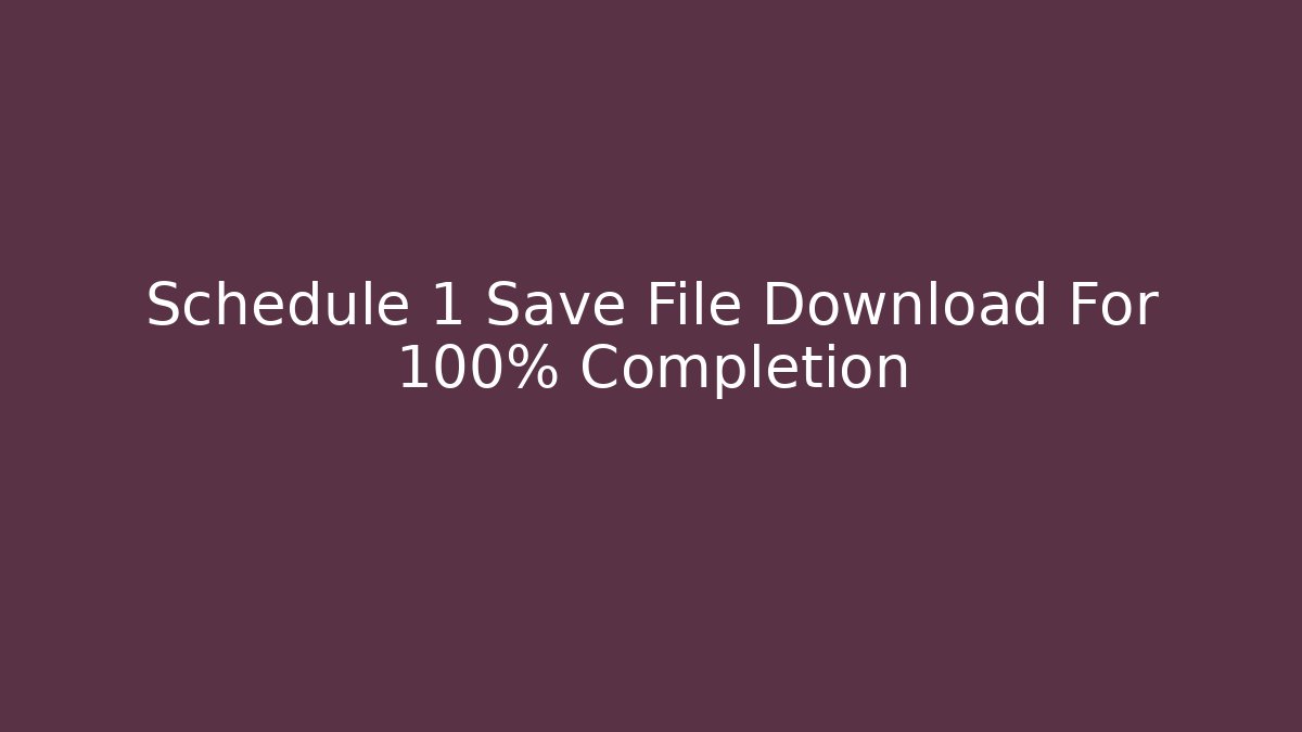 Schedule 1 Save File Download For 100% Completion