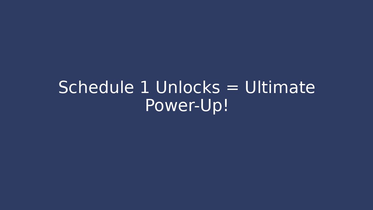 Schedule 1 Unlocks = Ultimate Power-Up!