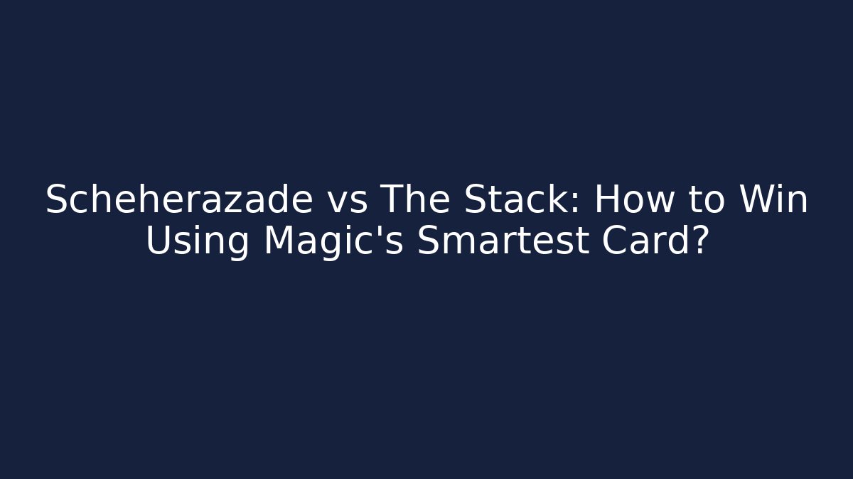 Scheherazade vs The Stack: How to Win Using Magic's Smartest Card?