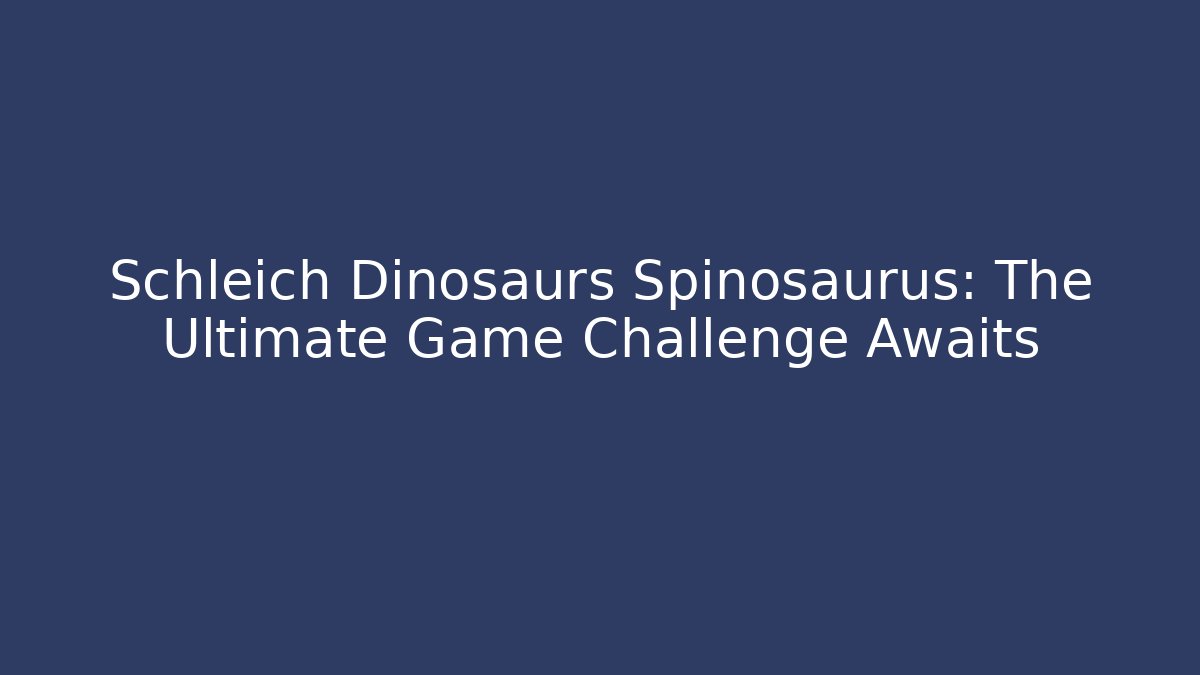 Schleich Dinosaurs Spinosaurus: The Ultimate Game Challenge Awaits
