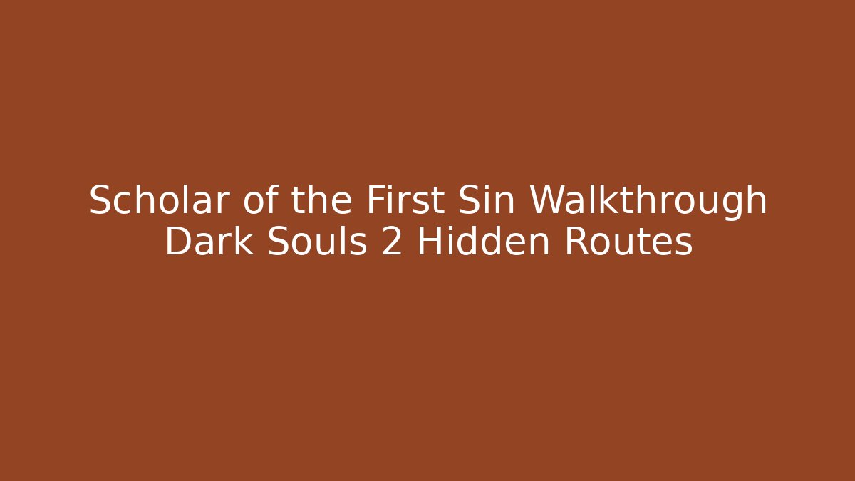 Scholar of the First Sin Walkthrough Dark Souls 2 Hidden Routes