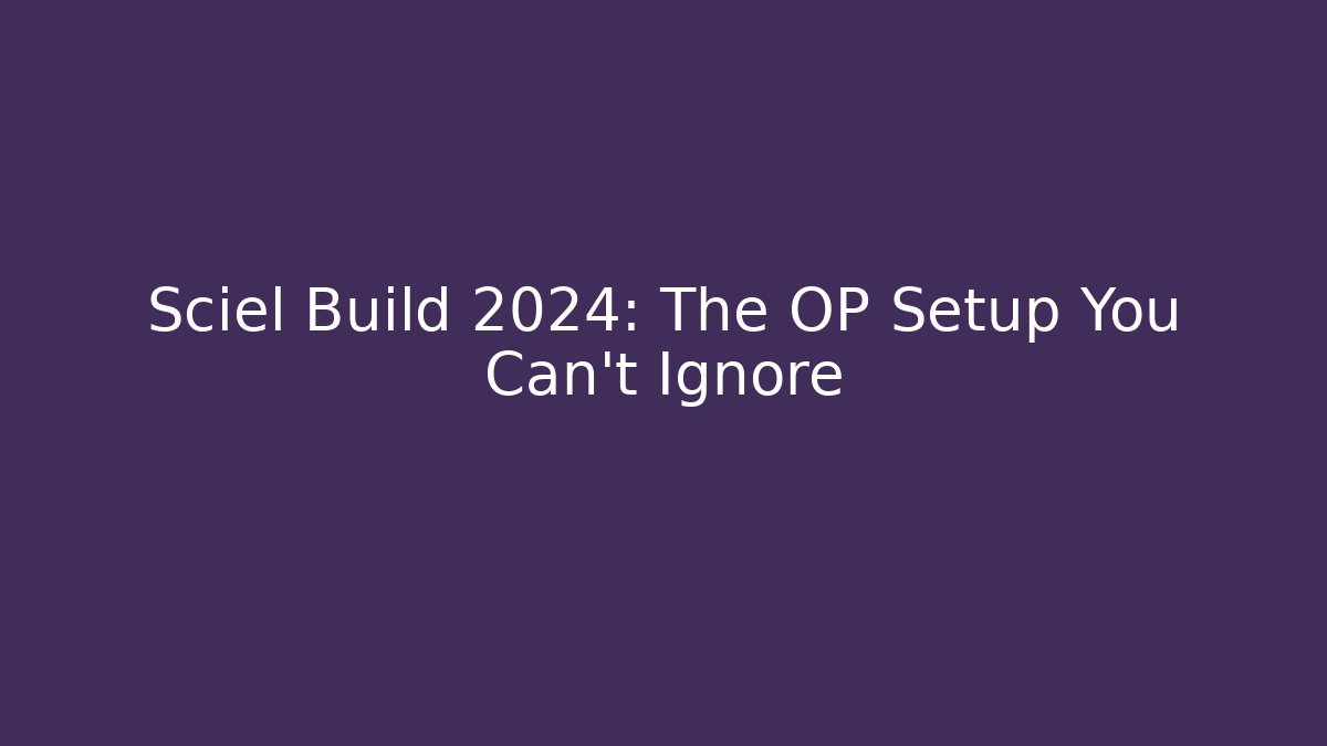 Sciel Build 2024: The OP Setup You Can’t Ignore