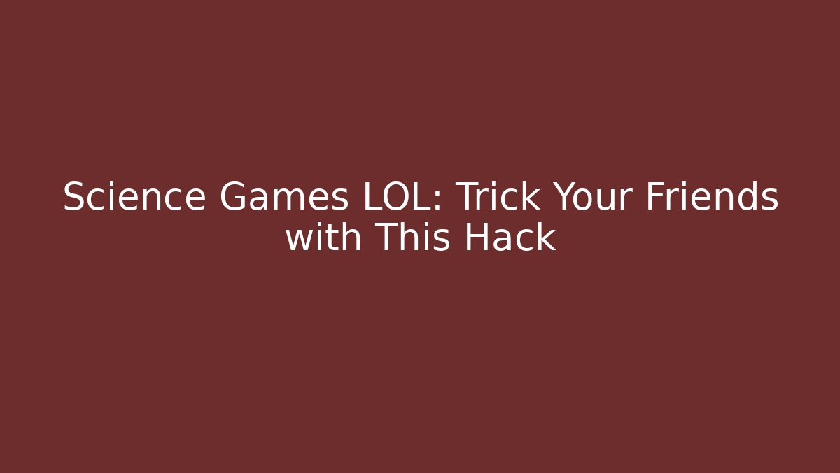 Science Games LOL: Trick Your Friends with This Hack - Critter Realm