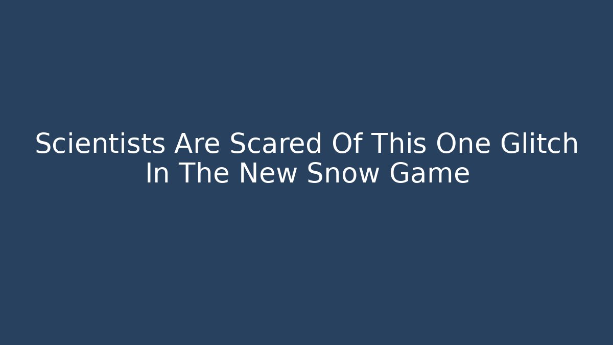 Scientists Are Scared Of This One Glitch In The New Snow Game