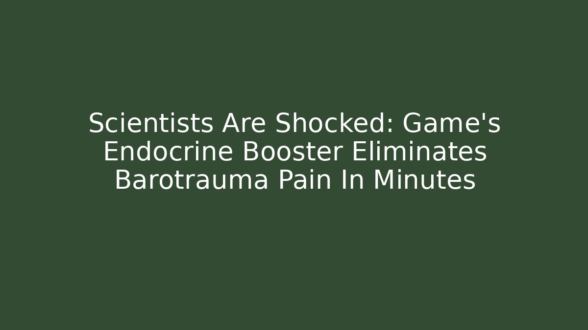 Scientists Are Shocked: Game’s Endocrine Booster Eliminates Barotrauma Pain In Minutes