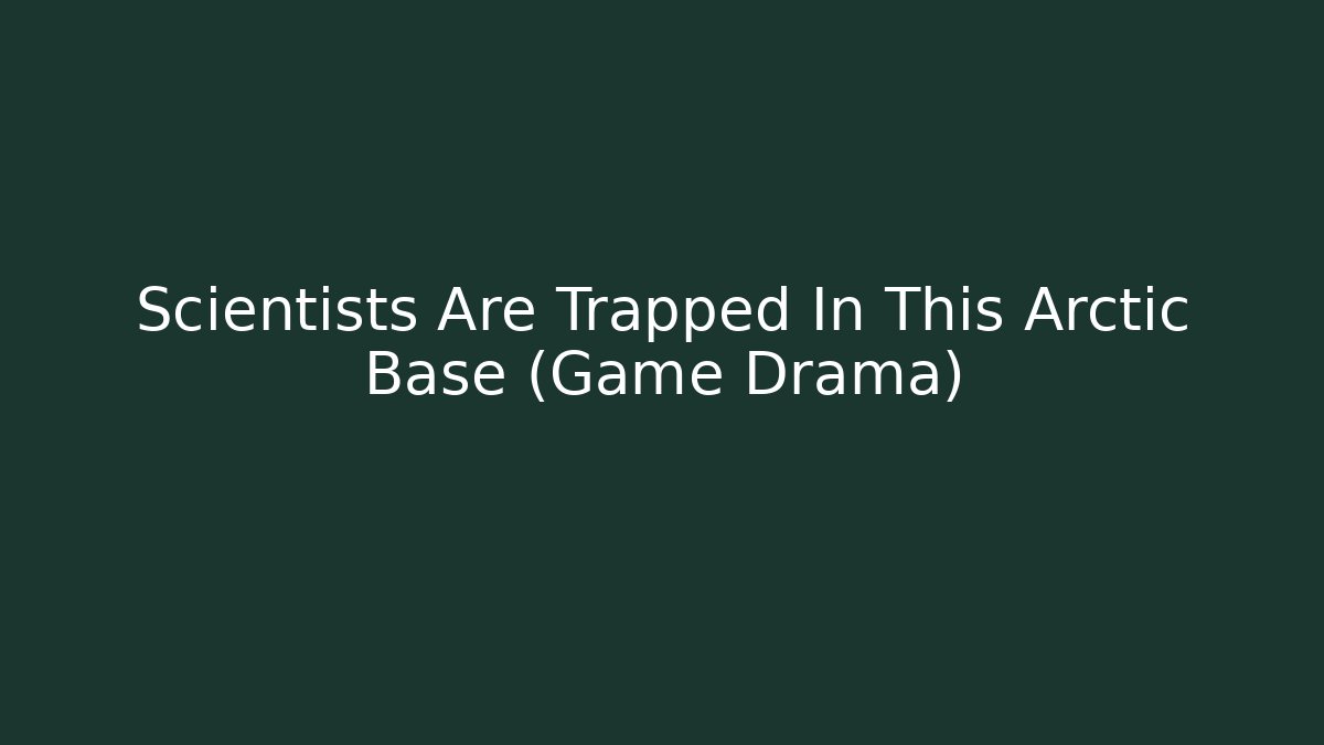 Scientists Are Trapped In This Arctic Base (Game Drama)