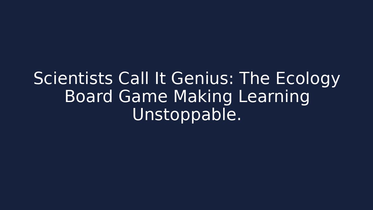 Scientists Call It Genius: The Ecology Board Game Making Learning Unstoppable.