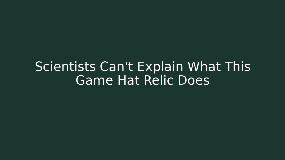 Scientists Can't Explain What This Game Hat Relic Does