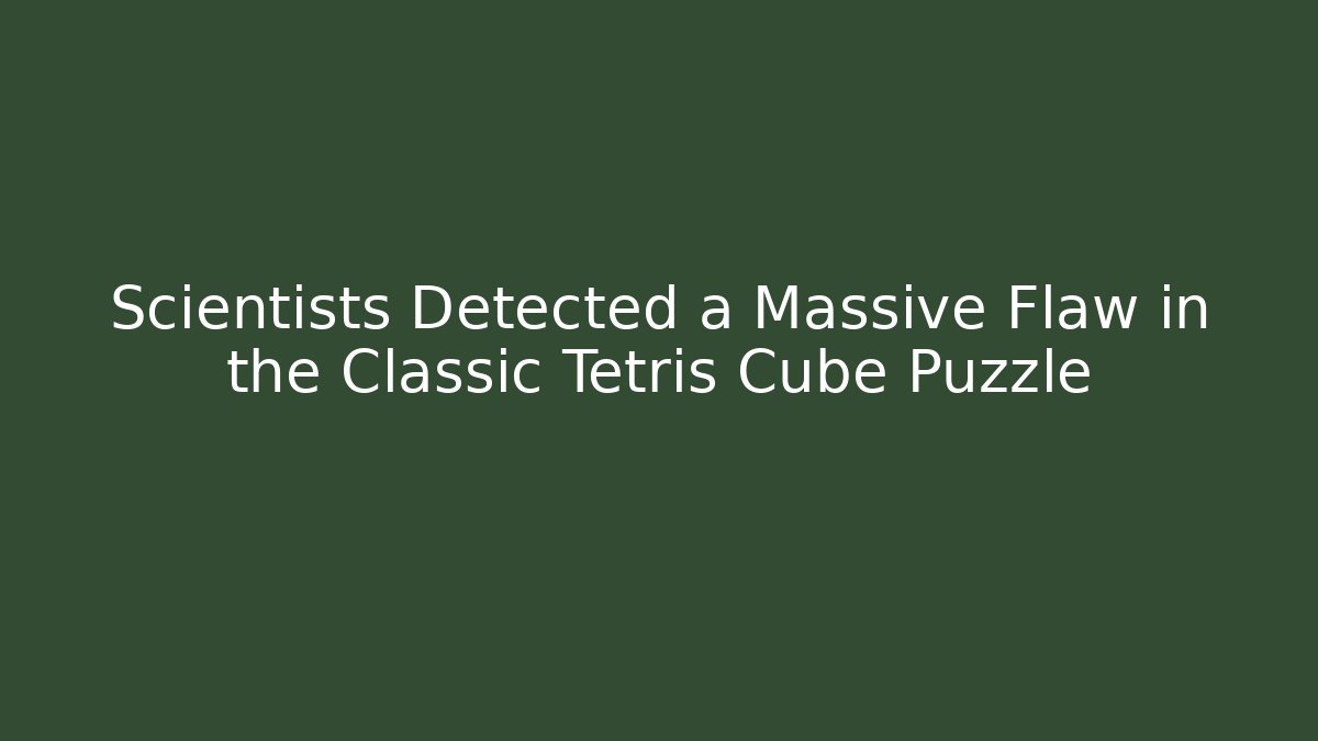 Scientists Detected a Massive Flaw in the Classic Tetris Cube Puzzle