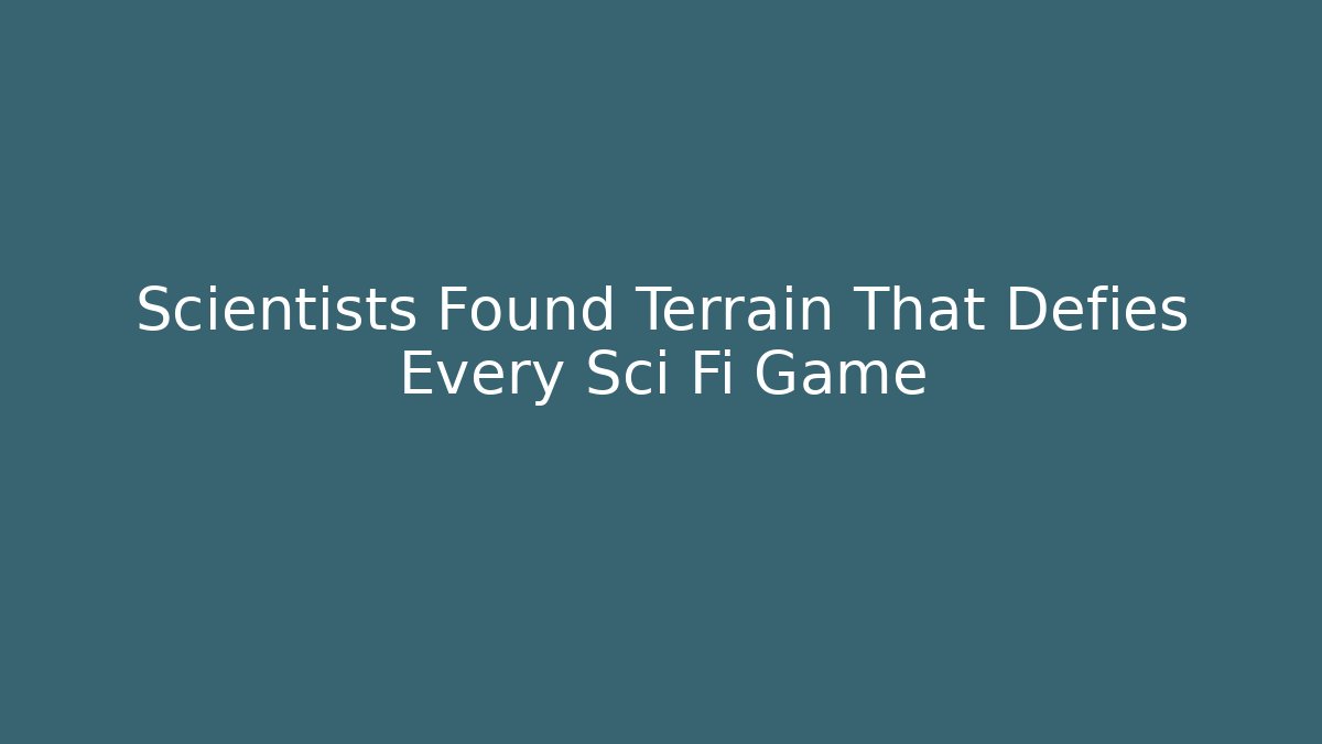 Scientists Found Terrain That Defies Every Sci Fi Game